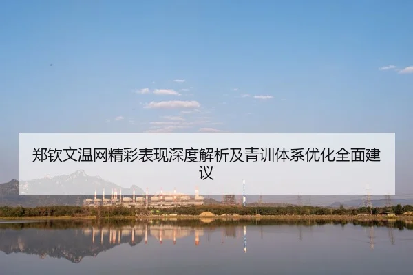 郑钦文温网精彩表现深度解析及青训体系优化全面建议