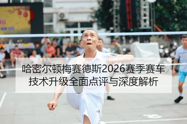哈密尔顿梅赛德斯2026赛季赛车技术升级全面点评与深度解析